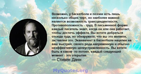 Возможно, у баскетбола и поэзии есть лишь несколько общих черт, но наиболее важной является возможность трансцендентности. Противоположность - труд. В письменной форме каждый писатель знает, когда он или она работает,