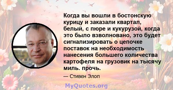 Когда вы вошли в бостонскую курицу и заказали квартал, белый, с пюре и кукурузой, когда это было взволновано, это будет сигнализировать о цепочке поставок на необходимость нанесения большего количества картофеля на