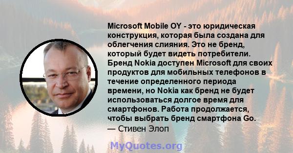 Microsoft Mobile OY - это юридическая конструкция, которая была создана для облегчения слияния. Это не бренд, который будет видеть потребители. Бренд Nokia доступен Microsoft для своих продуктов для мобильных телефонов