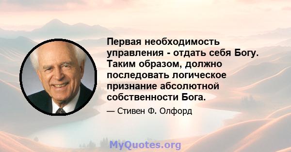 Первая необходимость управления - отдать себя Богу. Таким образом, должно последовать логическое признание абсолютной собственности Бога.