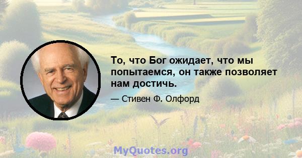 То, что Бог ожидает, что мы попытаемся, он также позволяет нам достичь.