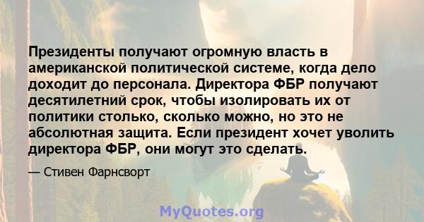 Президенты получают огромную власть в американской политической системе, когда дело доходит до персонала. Директора ФБР получают десятилетний срок, чтобы изолировать их от политики столько, сколько можно, но это не