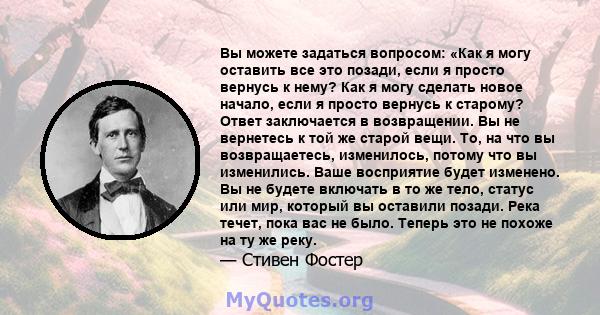 Вы можете задаться вопросом: «Как я могу оставить все это позади, если я просто вернусь к нему? Как я могу сделать новое начало, если я просто вернусь к старому? Ответ заключается в возвращении. Вы не вернетесь к той же 