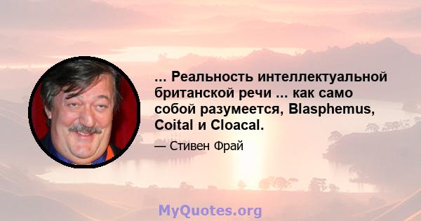 ... Реальность интеллектуальной британской речи ... как само собой разумеется, Blasphemus, Coital и Cloacal.