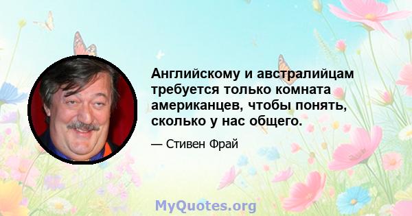 Английскому и австралийцам требуется только комната американцев, чтобы понять, сколько у нас общего.