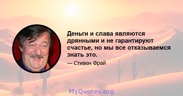 Деньги и слава являются дрянными и не гарантируют счастье, но мы все отказываемся знать это.