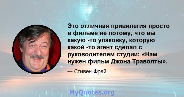 Это отличная привилегия просто в фильме не потому, что вы какую -то упаковку, которую какой -то агент сделал с руководителем студии: «Нам нужен фильм Джона Траволты».