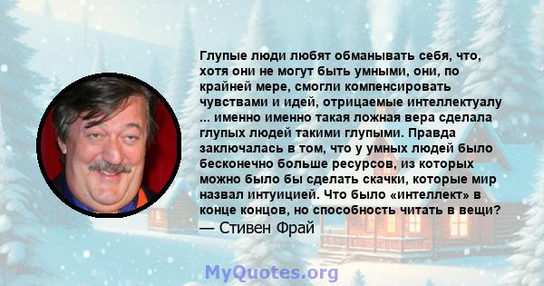 Глупые люди любят обманывать себя, что, хотя они не могут быть умными, они, по крайней мере, смогли компенсировать чувствами и идей, отрицаемые интеллектуалу ... именно именно такая ложная вера сделала глупых людей