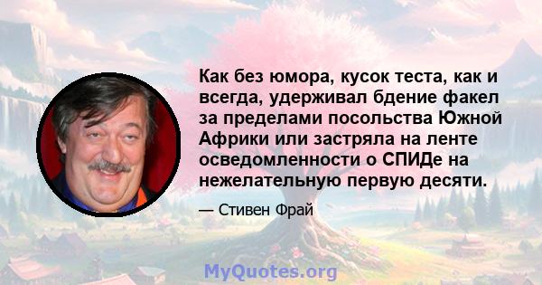 Как без юмора, кусок теста, как и всегда, удерживал бдение факел за пределами посольства Южной Африки или застряла на ленте осведомленности о СПИДе на нежелательную первую десяти.