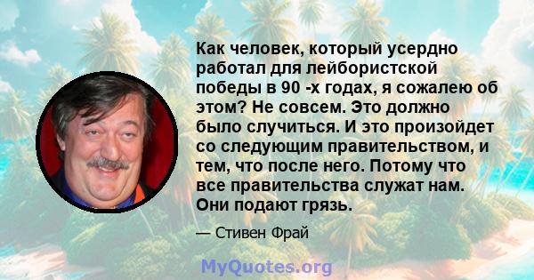 Как человек, который усердно работал для лейбористской победы в 90 -х годах, я сожалею об этом? Не совсем. Это должно было случиться. И это произойдет со следующим правительством, и тем, что после него. Потому что все