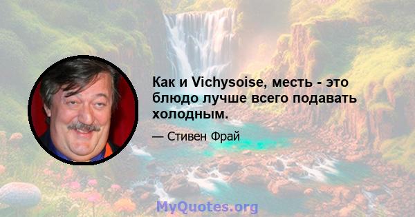 Как и Vichysoise, месть - это блюдо лучше всего подавать холодным.