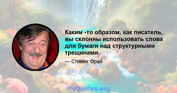 Каким -то образом, как писатель, вы склонны использовать слова для бумаги над структурными трещинами.