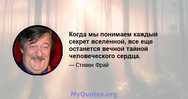 Когда мы понимаем каждый секрет вселенной, все еще останется вечной тайной человеческого сердца.