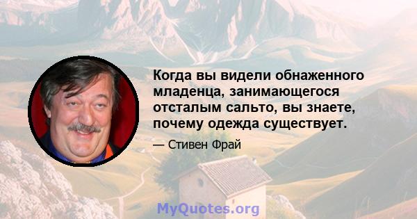 Когда вы видели обнаженного младенца, занимающегося отсталым сальто, вы знаете, почему одежда существует.