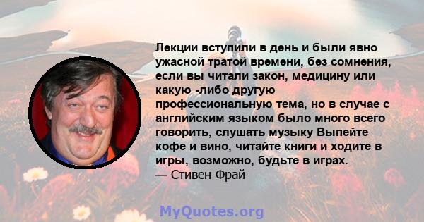 Лекции вступили в день и были явно ужасной тратой времени, без сомнения, если вы читали закон, медицину или какую -либо другую профессиональную тема, но в случае с английским языком было много всего говорить, слушать