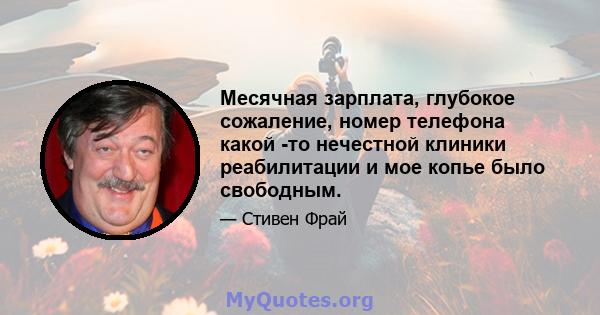 Месячная зарплата, глубокое сожаление, номер телефона какой -то нечестной клиники реабилитации и мое копье было свободным.