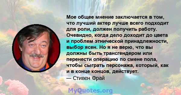 Мое общее мнение заключается в том, что лучший актер лучше всего подходит для роли, должен получить работу. Очевидно, когда дело доходит до цвета и проблем этнической принадлежности, выбор ясен. Но я не верю, что вы