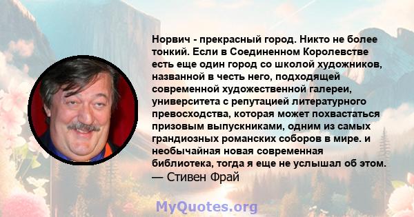 Норвич - прекрасный город. Никто не более тонкий. Если в Соединенном Королевстве есть еще один город со школой художников, названной в честь него, подходящей современной художественной галереи, университета с репутацией 