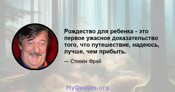 Рождество для ребенка - это первое ужасное доказательство того, что путешествие, надеюсь, лучше, чем прибыть.