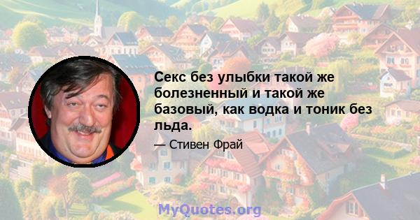 Секс без улыбки такой же болезненный и такой же базовый, как водка и тоник без льда.