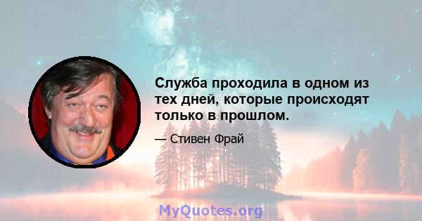 Служба проходила в одном из тех дней, которые происходят только в прошлом.