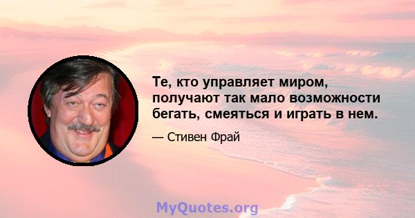 Те, кто управляет миром, получают так мало возможности бегать, смеяться и играть в нем.