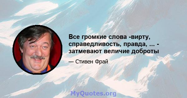 Все громкие слова -вирту, справедливость, правда, ... - затмевают величие доброты