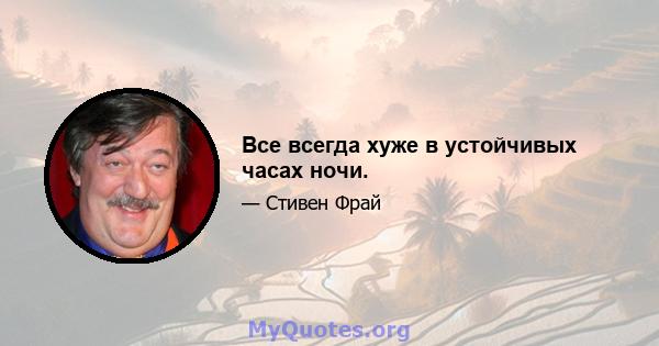 Все всегда хуже в устойчивых часах ночи.