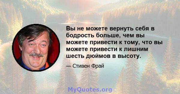 Вы не можете вернуть себя в бодрость больше, чем вы можете привести к тому, что вы можете привести к лишним шесть дюймов в высоту.