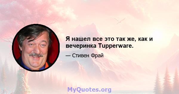 Я нашел все это так же, как и вечеринка Tupperware.