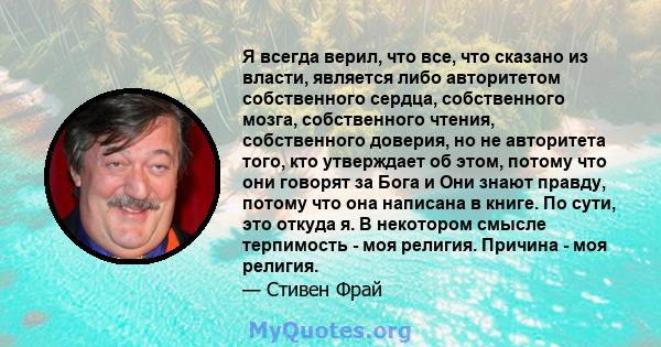 Я всегда верил, что все, что сказано из власти, является либо авторитетом собственного сердца, собственного мозга, собственного чтения, собственного доверия, но не авторитета того, кто утверждает об этом, потому что они 