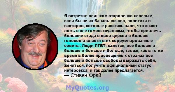 Я встретил слишком откровенно нелепым, если бы не их банальное зло, политики и пасторов, которые рассказывали, что знают ложь о зле гомосексуализма, чтобы привлечь большие стада в свои церкви и больше голосов и власти в 