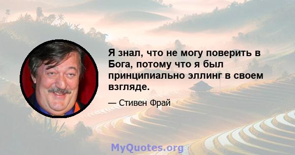 Я знал, что не могу поверить в Бога, потому что я был принципиально эллинг в своем взгляде.