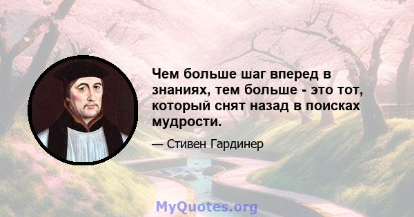 Чем больше шаг вперед в знаниях, тем больше - это тот, который снят назад в поисках мудрости.