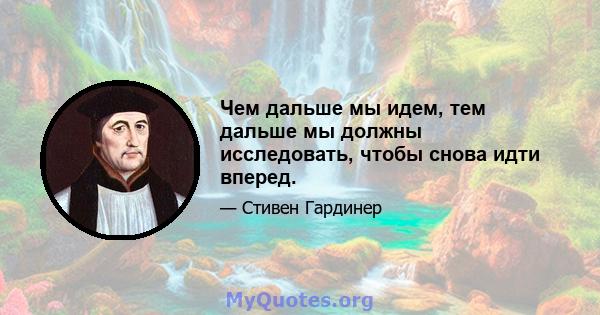 Чем дальше мы идем, тем дальше мы должны исследовать, чтобы снова идти вперед.