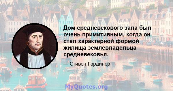 Дом средневекового зала был очень примитивным, когда он стал характерной формой жилища землевладельца средневековья.