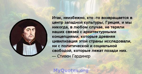 Итак, неизбежно, кто -то возвращается в центр западной культуры, Греция, и мы никогда, в любом случае, не теряли наших связей с архитектурными концепциями, которые древняя цивилизация этой страны исследовали, ни с