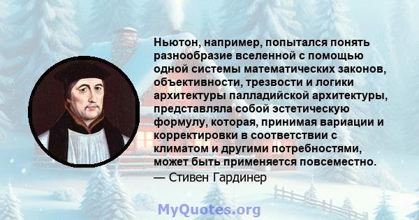 Ньютон, например, попытался понять разнообразие вселенной с помощью одной системы математических законов, объективности, трезвости и логики архитектуры палладийской архитектуры, представляла собой эстетическую формулу,