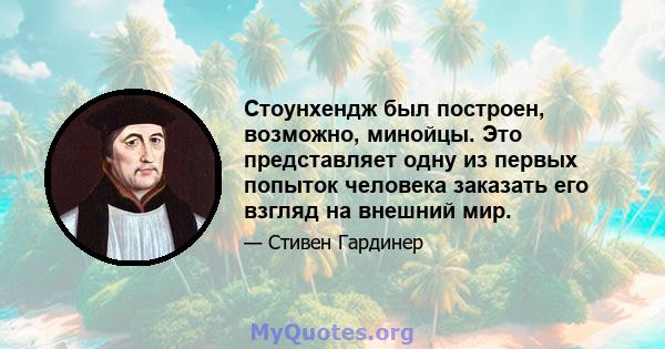 Стоунхендж был построен, возможно, минойцы. Это представляет одну из первых попыток человека заказать его взгляд на внешний мир.