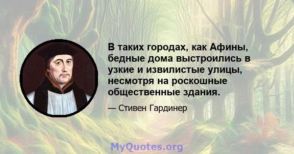 В таких городах, как Афины, бедные дома выстроились в узкие и извилистые улицы, несмотря на роскошные общественные здания.