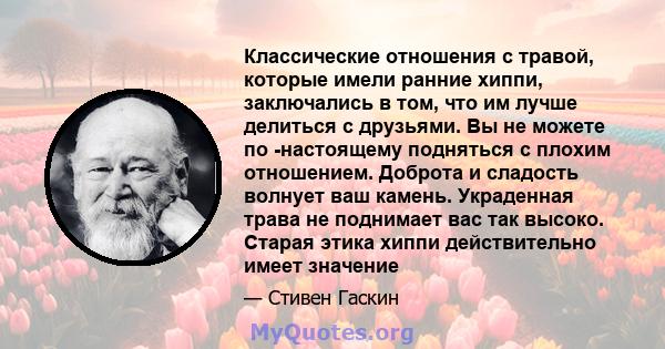 Классические отношения с травой, которые имели ранние хиппи, заключались в том, что им лучше делиться с друзьями. Вы не можете по -настоящему подняться с плохим отношением. Доброта и сладость волнует ваш камень.