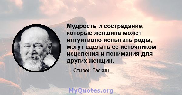 Мудрость и сострадание, которые женщина может интуитивно испытать роды, могут сделать ее источником исцеления и понимания для других женщин.