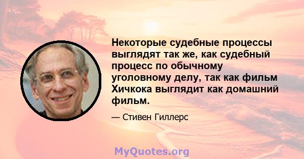 Некоторые судебные процессы выглядят так же, как судебный процесс по обычному уголовному делу, так как фильм Хичкока выглядит как домашний фильм.