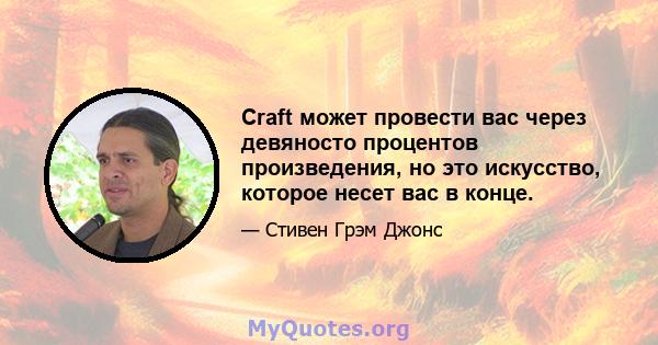 Craft может провести вас через девяносто процентов произведения, но это искусство, которое несет вас в конце.