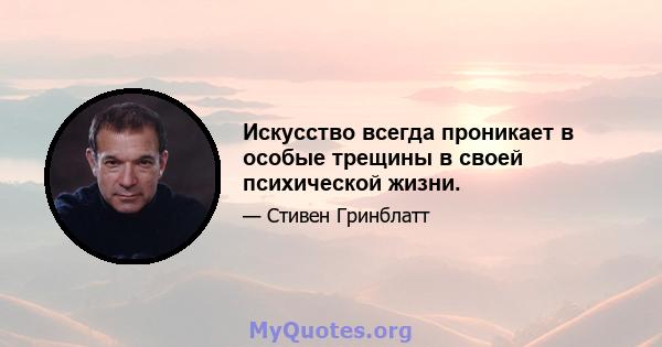 Искусство всегда проникает в особые трещины в своей психической жизни.