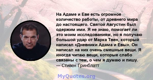 На Адаме и Еве есть огромное количество работы, от древнего мира до настоящего. Святой Августин был одержим ими. Я не знаю, помогает ли это моим исследованиям, но я получаю большой удар от Марка Твен, который написал