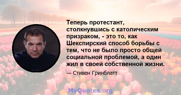 Теперь протестант, столкнувшись с католическим призраком, - это то, как Шекспирский способ борьбы с тем, что не было просто общей социальной проблемой, а один жил в своей собственной жизни.