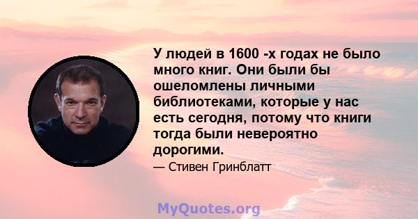 У людей в 1600 -х годах не было много книг. Они были бы ошеломлены личными библиотеками, которые у нас есть сегодня, потому что книги тогда были невероятно дорогими.