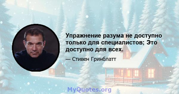 Упражнение разума не доступно только для специалистов; Это доступно для всех.