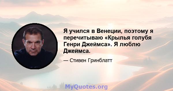 Я учился в Венеции, поэтому я перечитываю «Крылья голубя Генри Джеймса». Я люблю Джеймса.